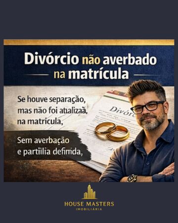 Se houve divórcio e ele não foi averbado na matrícula, o imóvel ainda pode estar vinculado ao ex-cônjuge!