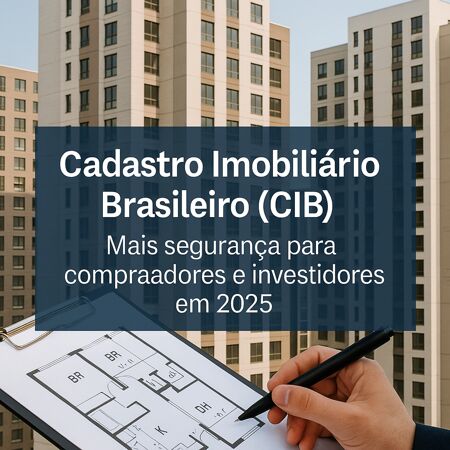 Cadastro Imobiliário Brasileiro (CIB): Mais segurança para compradores e investidores em 2025