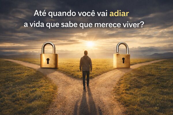 Até quando você vai adiar a vida que sabe que merece viver?