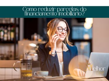Como reduzir parcelas do financiamento imobiliário?