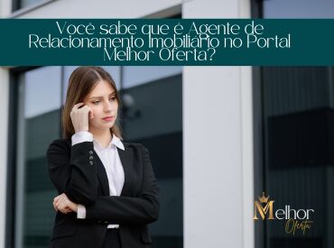 Você sabe que é Agente de Relacionamento Imobiliário no Portal Melhor Oferta?