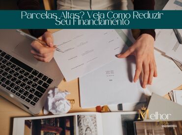 Parcelas Altas? Veja Como Reduzir Seu Financiamento