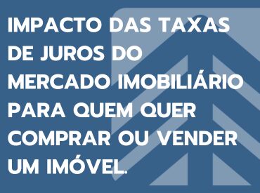 Impacto das taxas de juros do mercado imobiliário para quem quer comprar ou vender um imóvel