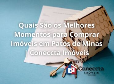 Quais São os Melhores Momentos para Comprar Imóveis em Patos de Minas | Coneccta Imóveis