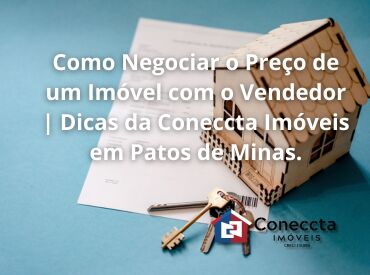 Como Negociar o Preço de um Imóvel com o Vendedor | Dicas da Coneccta Imóveis em Patos de Minas