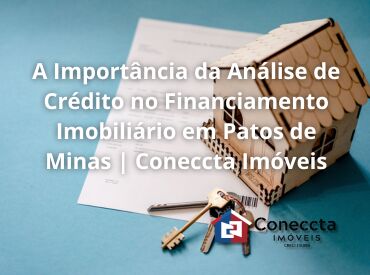 A Importância da Análise de Crédito no Financiamento Imobiliário em Patos de Minas | Coneccta Imóveis