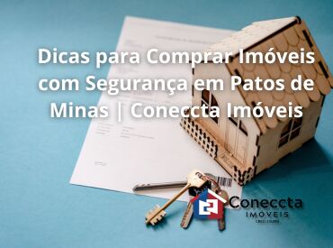 Dicas para Comprar Imóveis com Segurança em Patos de Minas | Coneccta Imóveis