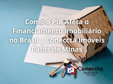 Entenda como o PIB impacta o financiamento imobiliário no Brasil e o que isso significa para quem deseja comprar um imóv