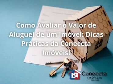 Como Avaliar o Valor de Aluguel de um Imóvel: Dicas Práticas da Coneccta Imóveis!
