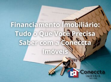 Financiamento Imobiliário: Tudo o Que Você Precisa Saber com a Coneccta Imóveis