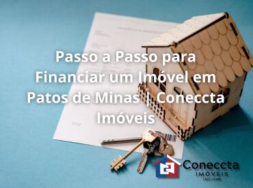 Passo a Passo para Financiar um Imóvel em Patos de Minas | Coneccta Imóveis
