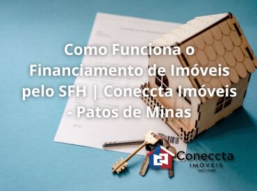 Como Funciona o Financiamento de Imóveis pelo SFH | Coneccta Imóveis - Patos de Minas