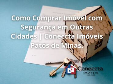 Como Comprar Imóvel com Segurança em Outras Cidades | Coneccta Imóveis Patos de Minas