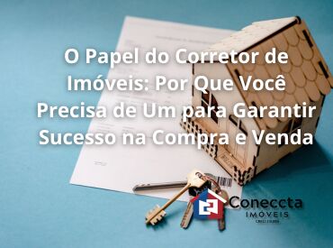 O Papel do Corretor de Imóveis: Por Que Você Precisa de Um para Garantir Sucesso na Compra e Venda