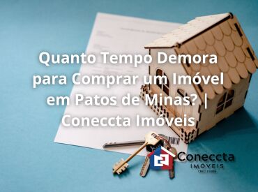 Quanto Tempo Demora para Comprar um Imóvel em Patos de Minas? | Coneccta Imóveis