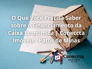 O Que Você Precisa Saber sobre o Financiamento da Caixa Econômica | Coneccta Imóveis - Pato