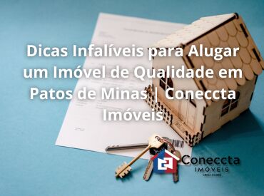 Dicas Infalíveis para Alugar um Imóvel de Qualidade em Patos de Minas | Coneccta Imóveis