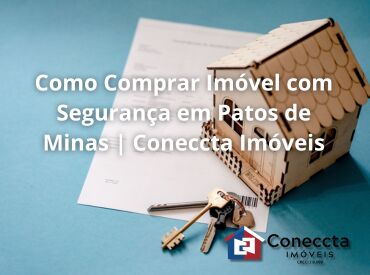 Como Comprar Imóvel com Segurança em Patos de Minas | Coneccta Imóveis