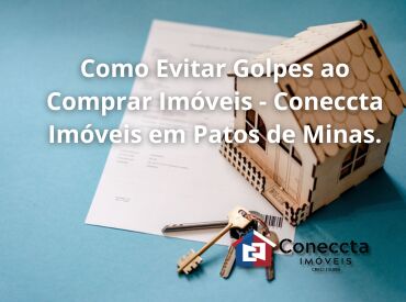 Como Evitar Golpes ao Comprar Imóveis - Coneccta Imóveis em Patos de Minas