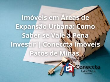 Imóveis em Áreas de Expansão Urbana: Como Saber se Vale a Pena Investir | Coneccta Imóveis Patos de Minas