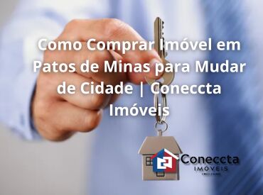 Como Comprar Imóvel em Patos de Minas para Mudar de Cidade | Coneccta Imóveis