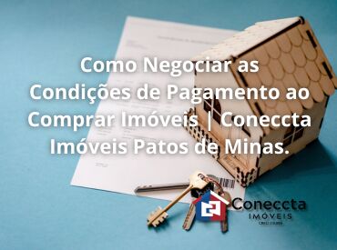 Como Negociar as Condições de Pagamento ao Comprar Imóveis | Coneccta Imóveis Patos de Minas