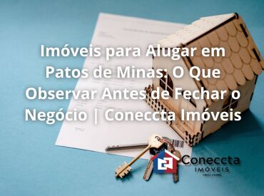Imóveis para Alugar em Patos de Minas: O Que Observar Antes de Fechar o Negócio | Coneccta Imóveis