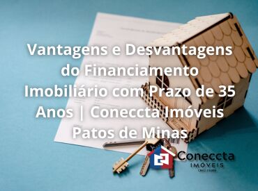 Vantagens e Desvantagens do Financiamento Imobiliário com Prazo de 35 Anos | Coneccta Imóveis Patos de Minas