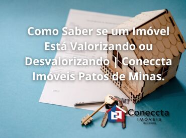 Como Saber se um Imóvel Está Valorizando ou Desvalorizando | Coneccta Imóveis Patos de Minas