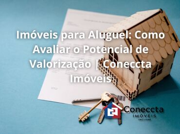 Imóveis para Aluguel: Como Avaliar o Potencial de Valorização | Coneccta Imóveis