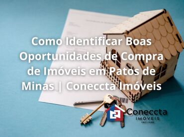 Como Identificar Boas Oportunidades de Compra de Imóveis em Patos de Minas | Coneccta Imóveis