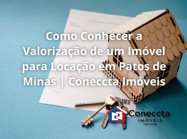 Como Conhecer a Valorização de um Imóvel para Locação em Patos de Minas | Coneccta Imóveis
