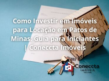 Como Investir em Imóveis para Locação em Patos de Minas: Guia para Iniciantes | Coneccta Imóveis