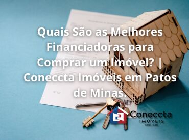 Quais São as Melhores Financiadoras para Comprar um Imóvel? | Coneccta Imóveis em Patos de Minas