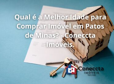 Qual é a Melhor Idade para Comprar Imóvel em Patos de Minas? - Coneccta Imóveis