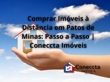 Comprar Imóveis à Distância em Patos de Minas: Passo a Passo | Coneccta Imóveis