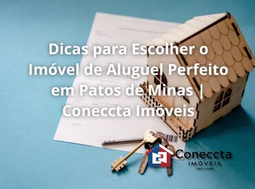 Dicas para Escolher o Imóvel de Aluguel Perfeito em Patos de Minas | Coneccta Imóveis