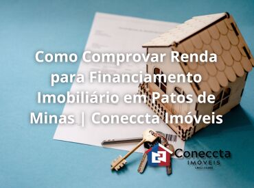 Como Comprovar Renda para Financiamento Imobiliário em Patos de Minas | Coneccta Imóveis