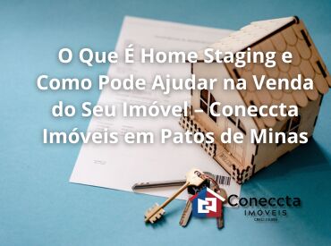O Que É Home Staging e Como Pode Ajudar na Venda do Seu Imóvel – Coneccta Imóveis em Patos de Minas
