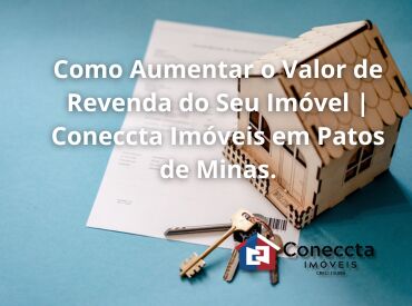 Como Aumentar o Valor de Revenda do Seu Imóvel | Coneccta Imóveis em Patos de Minas