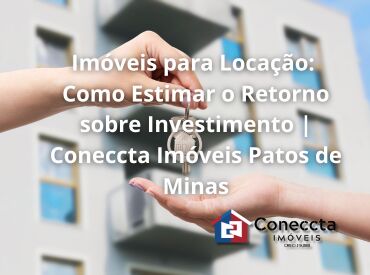 Imóveis para Locação: Como Estimar o Retorno sobre Investimento | Coneccta Imóveis Patos de Minas