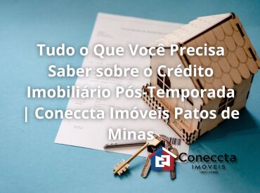 Tudo o Que Você Precisa Saber sobre o Crédito Imobiliário Pós-Temporada | Coneccta Imóveis Patos de Minas