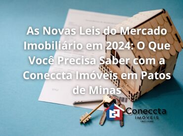 As Novas Leis do Mercado Imobiliário em 2024: O Que Você Precisa Saber com a Coneccta Imóveis em Patos de Minas
