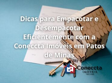 Dicas para Empacotar e Desempacotar Eficientemente com a Coneccta Imóveis em Patos de Minas