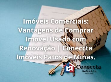 Imóveis Comerciais: Vantagens de Comprar Imóvel Usado com Renovação | Coneccta Imóveis Patos de Minas