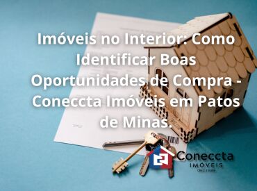 Imóveis no Interior: Como Identificar Boas Oportunidades de Compra - Coneccta Imóveis em Patos de Minas