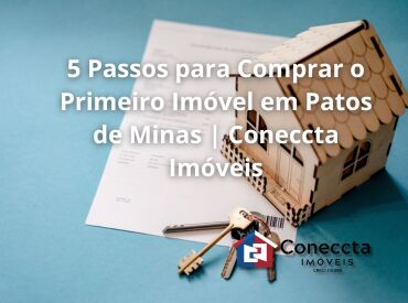 5 Passos para Comprar o Primeiro Imóvel em Patos de Minas | Coneccta Imóveis