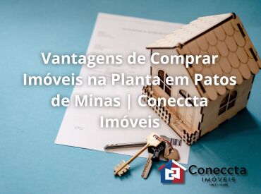 Vantagens de Comprar Imóveis na Planta em Patos de Minas | Coneccta Imóveis