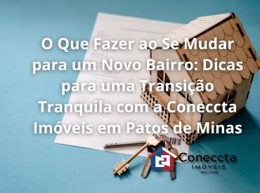 O Que Fazer ao Se Mudar para um Novo Bairro: Dicas para uma Transição Tranquila com a Coneccta Imóveis em Patos de Minas