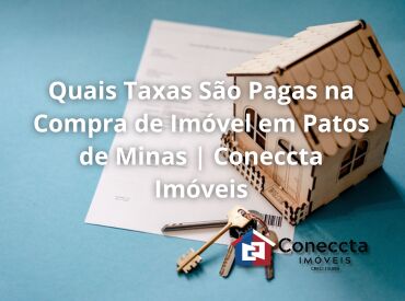 Quais Taxas São Pagas na Compra de Imóvel em Patos de Minas | Coneccta Imóveis